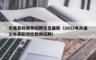 大连高校教师招聘信息最新（2021年大连公办高职院校教师招聘）