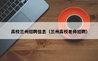 高校兰州招聘信息（兰州高校老师招聘）