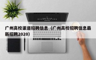 广州高校渠道招聘信息（广州高校招聘信息最新招聘2020）