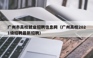 广州市高校就业招聘信息网（广州高校2021级招聘最新招聘）