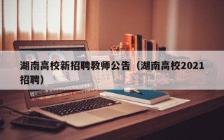 湖南高校新招聘教师公告（湖南高校2021招聘）