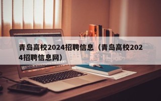 青岛高校2024招聘信息（青岛高校2024招聘信息网）