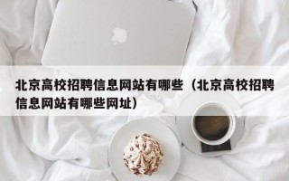 北京高校招聘信息网站有哪些（北京高校招聘信息网站有哪些网址）