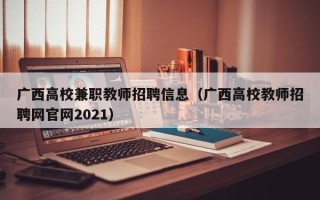 广西高校兼职教师招聘信息（广西高校教师招聘网官网2021）