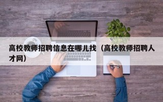 高校教师招聘信息在哪儿找（高校教师招聘人才网）