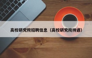 高校研究院招聘信息（高校研究院待遇）