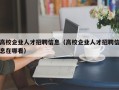 高校企业人才招聘信息（高校企业人才招聘信息在哪看）