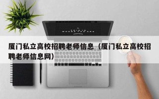 厦门私立高校招聘老师信息（厦门私立高校招聘老师信息网）