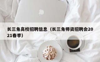 长三角高校招聘信息（长三角师资招聘会2021春季）