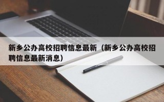 新乡公办高校招聘信息最新（新乡公办高校招聘信息最新消息）