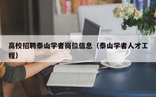 高校招聘泰山学者岗位信息（泰山学者人才工程）