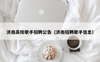 济南高校歌手招聘公告（济南招聘歌手信息）