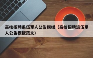 高校招聘退伍军人公告模板（高校招聘退伍军人公告模板范文）