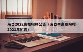海口2022高校招聘公告（海口中高职院校2021年招聘）