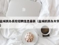 盐城民办高校招聘信息最新（盐城的民办大学）