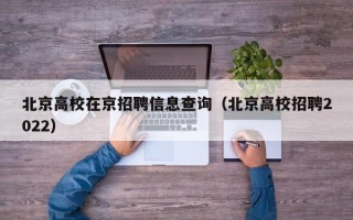 北京高校在京招聘信息查询（北京高校招聘2022）