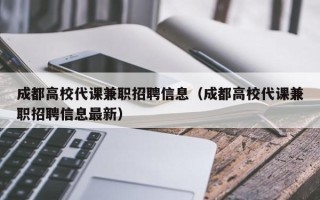 成都高校代课兼职招聘信息（成都高校代课兼职招聘信息最新）