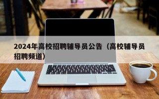 2024年高校招聘辅导员公告（高校辅导员招聘频道）