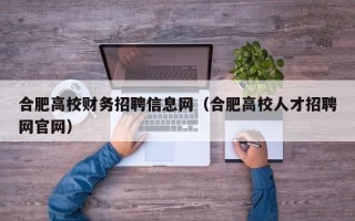 合肥高校财务招聘信息网（合肥高校人才招聘网官网）
