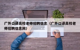 广外口译高校老师招聘信息（广外口译高校老师招聘信息网）