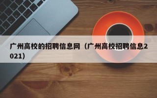 广州高校的招聘信息网（广州高校招聘信息2021）
