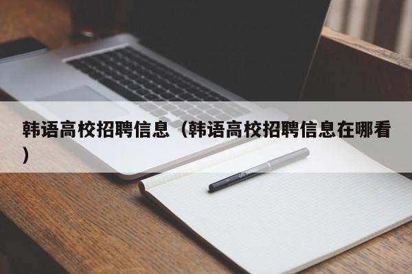 韩语高校招聘信息（韩语高校招聘信息在哪看）-第1张图片-高校人才招聘