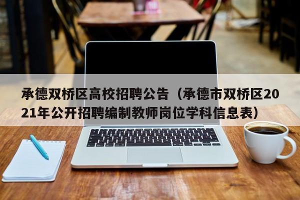 承德双桥区高校招聘公告（承德市双桥区2021年公开招聘编制教师岗位学科信息表）-第1张图片-高校人才招聘
