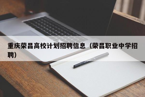 重庆荣昌高校计划招聘信息（荣昌职业中学招聘）-第1张图片-高校人才招聘