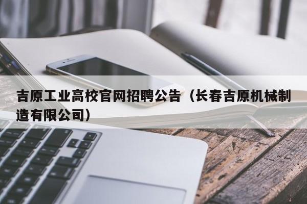 吉原工业高校官网招聘公告（长春吉原机械制造有限公司）-第1张图片-高校人才招聘