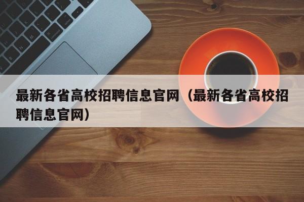 最新各省高校招聘信息官网（最新各省高校招聘信息官网）-第1张图片-高校人才招聘