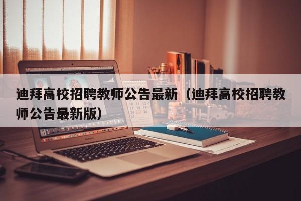 迪拜高校招聘教师公告最新（迪拜高校招聘教师公告最新版）-第1张图片-高校人才招聘