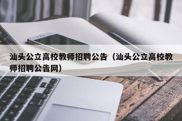 汕头公立高校教师招聘公告（汕头公立高校教师招聘公告网）-第1张图片-高校人才招聘