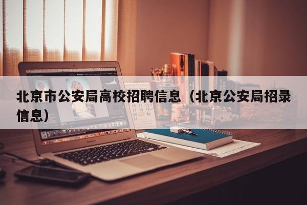 北京市公安局高校招聘信息（北京公安局招录信息）-第1张图片-高校人才招聘