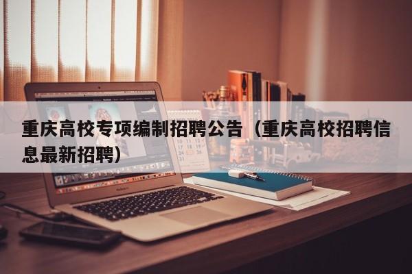重庆高校专项编制招聘公告（重庆高校招聘信息最新招聘）-第1张图片-高校人才招聘
