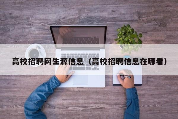 高校招聘网生源信息（高校招聘信息在哪看）-第1张图片-高校人才招聘