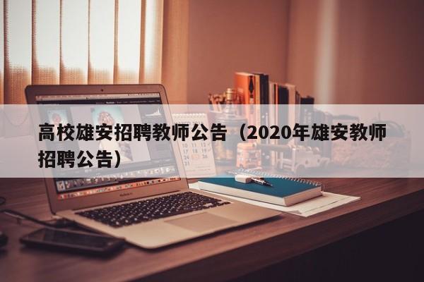 高校雄安招聘教师公告（2020年雄安教师招聘公告）-第1张图片-高校人才招聘