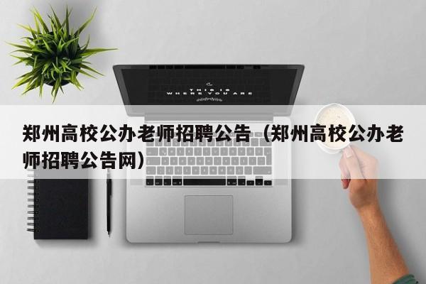 郑州高校公办老师招聘公告（郑州高校公办老师招聘公告网）-第1张图片-高校人才招聘