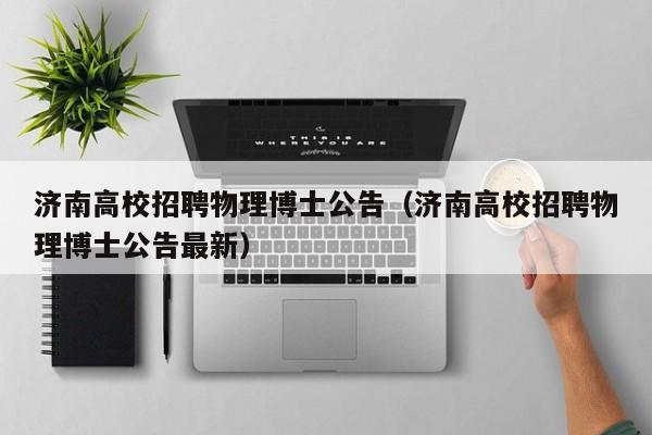 济南高校招聘物理博士公告（济南高校招聘物理博士公告最新）-第1张图片-高校人才招聘