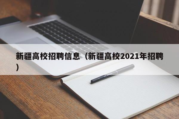 新疆高校招聘信息（新疆高校2021年招聘）-第1张图片-高校人才招聘