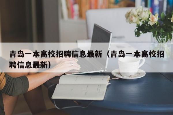 青岛一本高校招聘信息最新（青岛一本高校招聘信息最新）-第1张图片-高校人才招聘