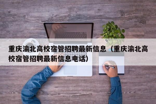 重庆渝北高校宿管招聘最新信息（重庆渝北高校宿管招聘最新信息电话）-第1张图片-高校人才招聘