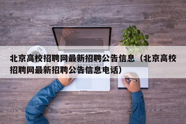 北京高校招聘网最新招聘公告信息（北京高校招聘网最新招聘公告信息电话）-第1张图片-高校人才招聘