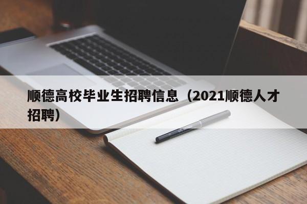 顺德高校毕业生招聘信息（2021顺德人才招聘）-第1张图片-高校人才招聘