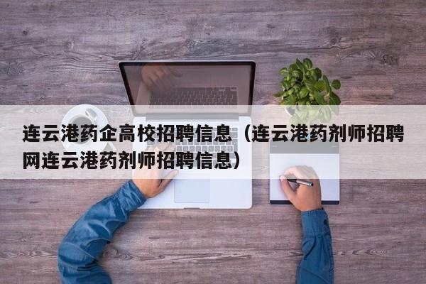 连云港药企高校招聘信息（连云港药剂师招聘网连云港药剂师招聘信息）-第1张图片-高校人才招聘