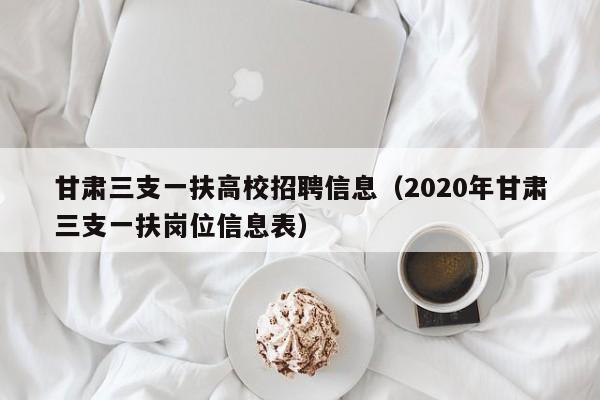 甘肃三支一扶高校招聘信息（2020年甘肃三支一扶岗位信息表）-第1张图片-高校人才招聘