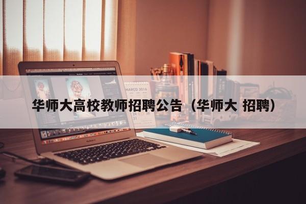 华师大高校教师招聘公告（华师大 招聘）-第1张图片-高校人才招聘