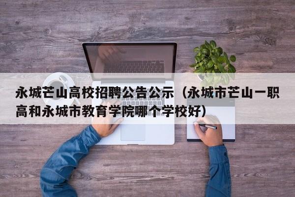 永城芒山高校招聘公告公示（永城市芒山一职高和永城市教育学院哪个学校好）-第1张图片-高校人才招聘