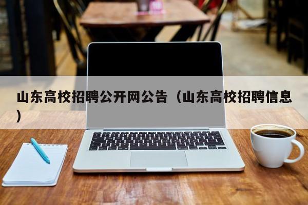 山东高校招聘公开网公告（山东高校招聘信息）-第1张图片-高校人才招聘