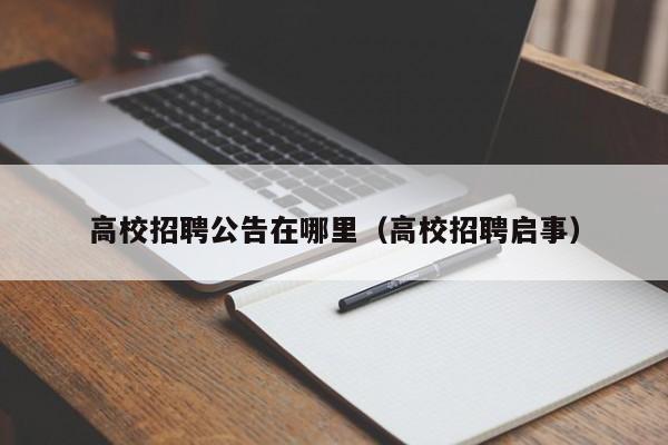 高校招聘公告在哪里（高校招聘启事）-第1张图片-高校人才招聘