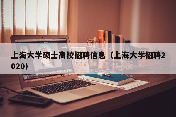 上海大学硕士高校招聘信息（上海大学招聘2020）-第1张图片-高校人才招聘